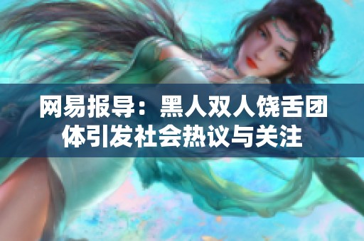 网易报导：黑人双人饶舌团体引发社会热议与关注