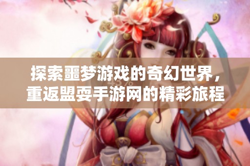 探索噩梦游戏的奇幻世界，重返盟耍手游网的精彩旅程