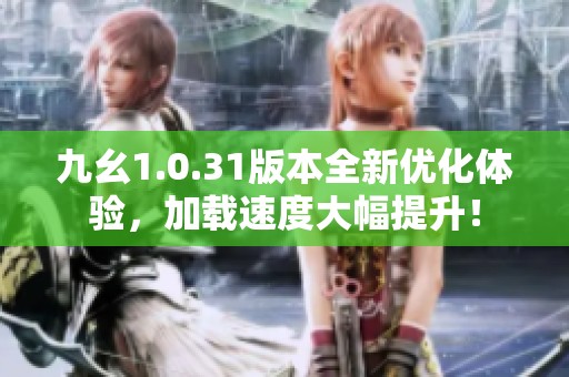 九幺1.0.31版本全新优化体验，加载速度大幅提升！