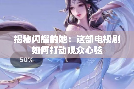 揭秘闪耀的她：这部电视剧如何打动观众心弦