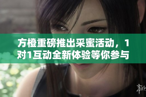 方橙重磅推出采蜜活动，1对1互动全新体验等你参与