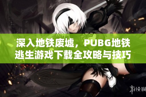 深入地铁废墟，PUBG地铁逃生游戏下载全攻略与技巧分享