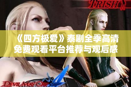 《四方极爱》泰剧全季高清免费观看平台推荐与观后感分享