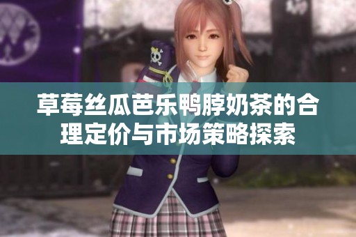 草莓丝瓜芭乐鸭脖奶茶的合理定价与市场策略探索