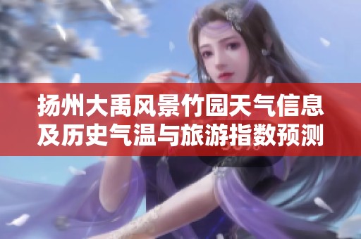 扬州大禹风景竹园天气信息及历史气温与旅游指数预测分析