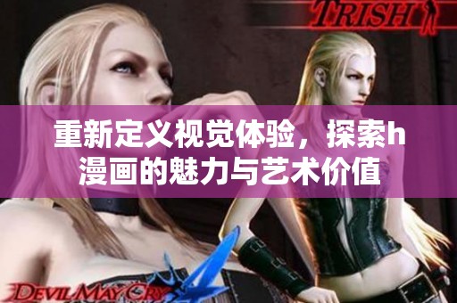 重新定义视觉体验，探索h漫画的魅力与艺术价值