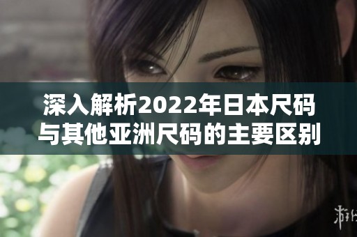 深入解析2022年日本尺码与其他亚洲尺码的主要区别