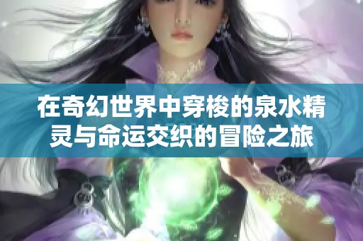 在奇幻世界中穿梭的泉水精灵与命运交织的冒险之旅