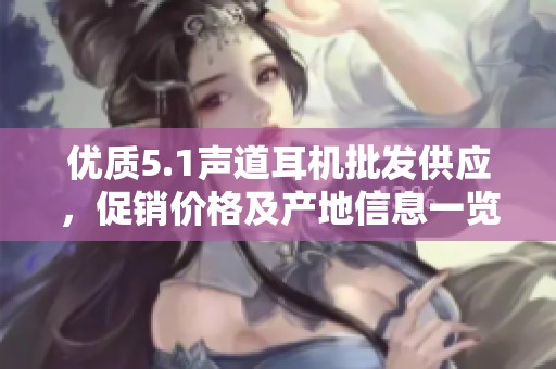 优质5.1声道耳机批发供应，促销价格及产地信息一览
