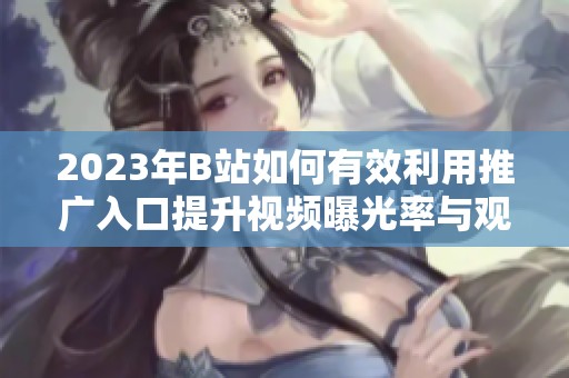2023年B站如何有效利用推广入口提升视频曝光率与观看量
