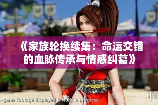 《家族轮换续集：命运交错的血脉传承与情感纠葛》