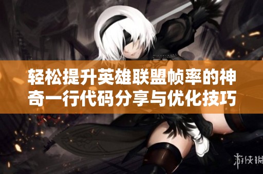 轻松提升英雄联盟帧率的神奇一行代码分享与优化技巧