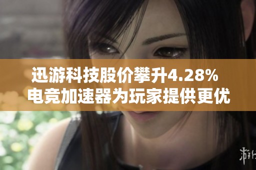 迅游科技股价攀升4.28% 电竞加速器为玩家提供更优选择