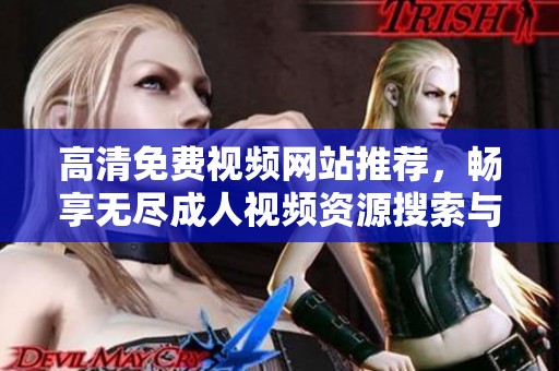 高清免费视频网站推荐，畅享无尽成人视频资源搜索与欣赏