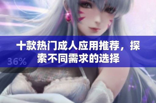 十款热门成人应用推荐，探索不同需求的选择