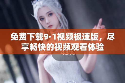 免费下载9·1视频极速版，尽享畅快的视频观看体验