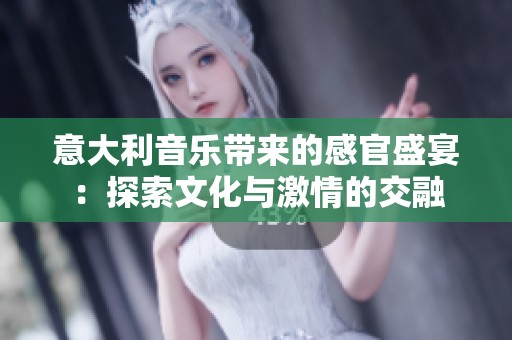 意大利音乐带来的感官盛宴：探索文化与激情的交融