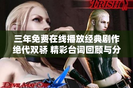 三年免费在线播放经典剧作绝代双骄 精彩台词回顾与分享