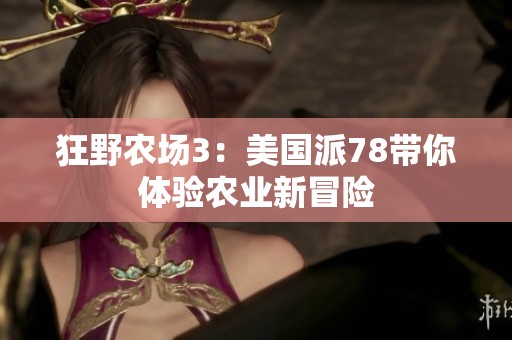 狂野农场3：美国派78带你体验农业新冒险