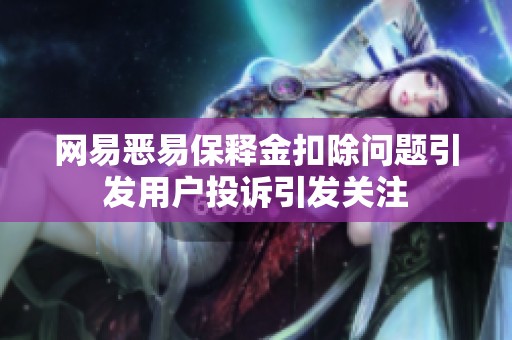 网易恶易保释金扣除问题引发用户投诉引发关注