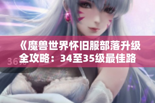《魔兽世界怀旧服部落升级全攻略：34至35级最佳路线解析》