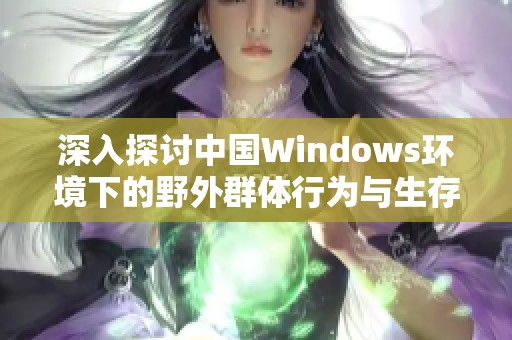 深入探讨中国Windows环境下的野外群体行为与生存策略