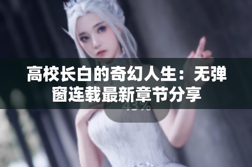 高校长白的奇幻人生：无弹窗连载最新章节分享