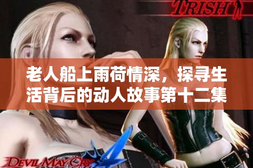 老人船上雨荷情深，探寻生活背后的动人故事第十二集