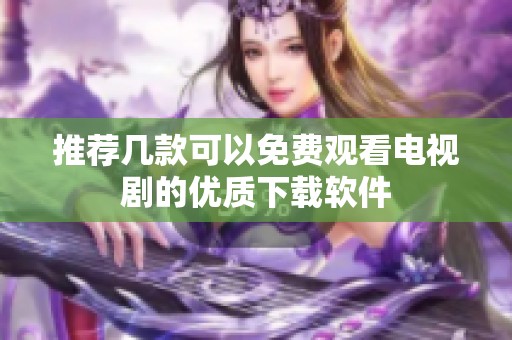 推荐几款可以免费观看电视剧的优质下载软件