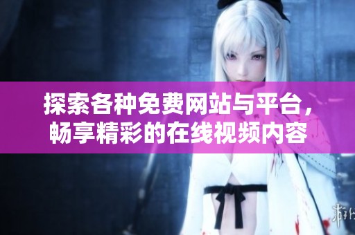 探索各种免费网站与平台，畅享精彩的在线视频内容