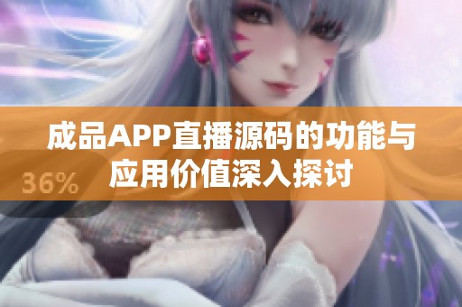 成品APP直播源码的功能与应用价值深入探讨