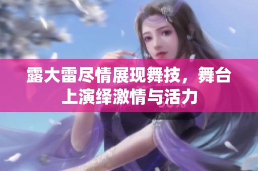 露大雷尽情展现舞技，舞台上演绎激情与活力