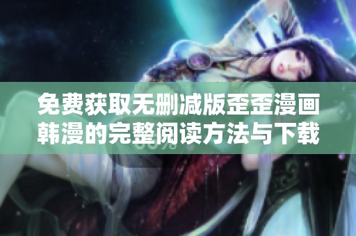 免费获取无删减版歪歪漫画韩漫的完整阅读方法与下载攻略