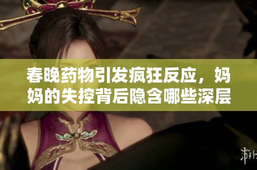 春晚药物引发疯狂反应，妈妈的失控背后隐含哪些深层次问题