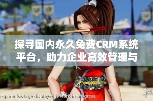 探寻国内永久免费CRM系统平台，助力企业高效管理与客户关系提升
