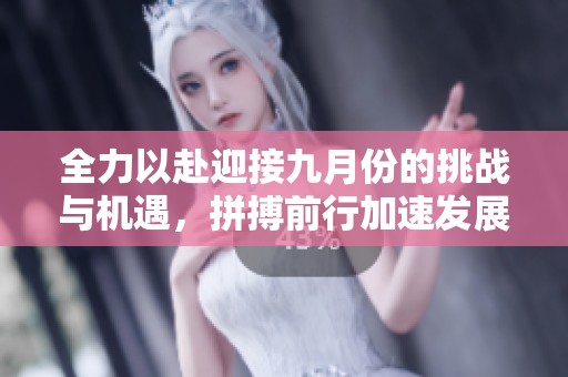 全力以赴迎接九月份的挑战与机遇，拼搏前行加速发展