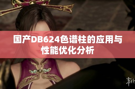 国产DB624色谱柱的应用与性能优化分析