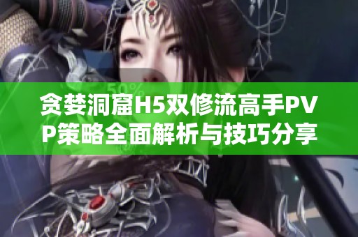 贪婪洞窟H5双修流高手PVP策略全面解析与技巧分享