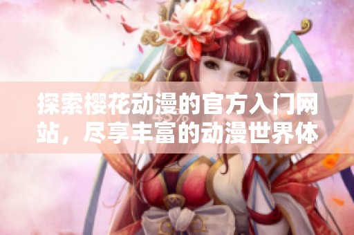 探索樱花动漫的官方入门网站，尽享丰富的动漫世界体验