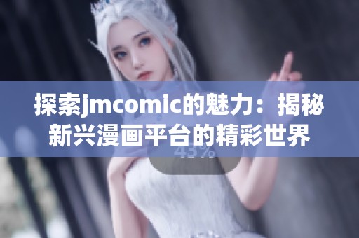 探索jmcomic的魅力：揭秘新兴漫画平台的精彩世界