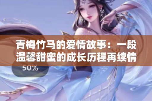 青梅竹马的爱情故事：一段温馨甜蜜的成长历程再续情缘