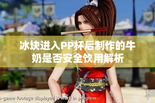 冰块进入PP杯后制作的牛奶是否安全饮用解析