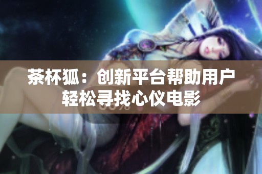 茶杯狐：创新平台帮助用户轻松寻找心仪电影