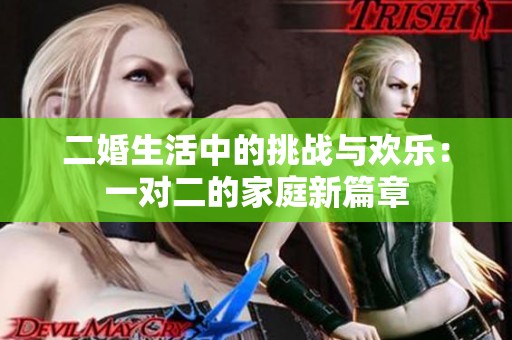 二婚生活中的挑战与欢乐：一对二的家庭新篇章