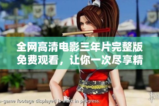 全网高清电影三年片完整版免费观看，让你一次尽享精彩剧情