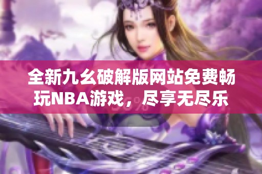 全新九幺破解版网站免费畅玩NBA游戏，尽享无尽乐趣