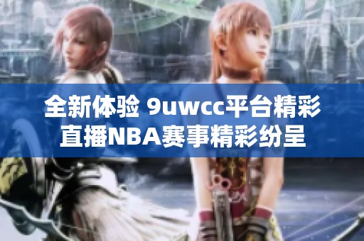全新体验 9uwcc平台精彩直播NBA赛事精彩纷呈