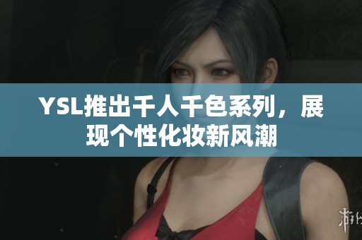 YSL推出千人千色系列，展现个性化妆新风潮