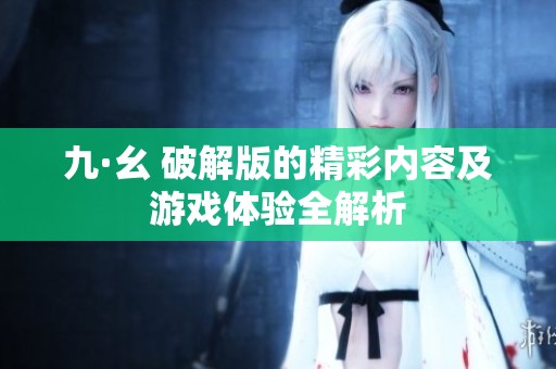 九·幺 破解版的精彩内容及游戏体验全解析