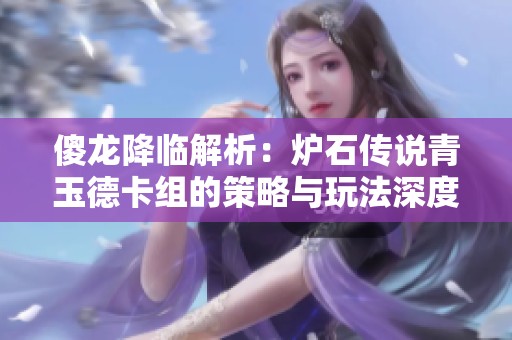 傻龙降临解析：炉石传说青玉德卡组的策略与玩法深度剖析